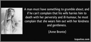 man must have something to grumble about; and if he can't complain ...