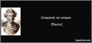 Conquered, we conquer. - Plautus