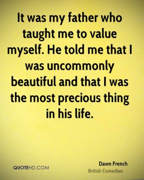 It was my father who taught me to value myself. He told me that I was ...