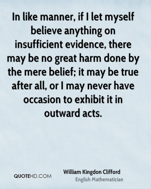 like manner, if I let myself believe anything on insufficient evidence ...