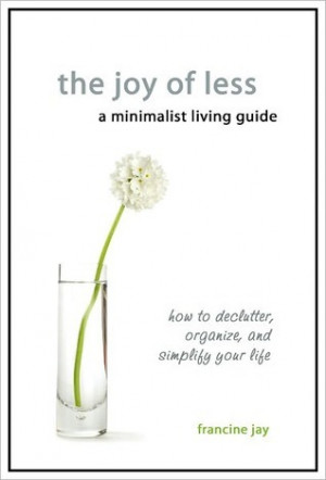 The Joy of Less, A Minimalist Living Guide: How to Declutter, Organize ...
