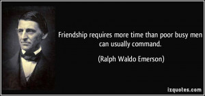 Friendship requires more time than poor busy men can usually command ...