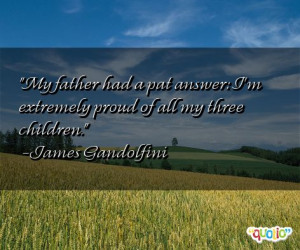 My father had a pat answer: I'm extremely proud of all my three ...