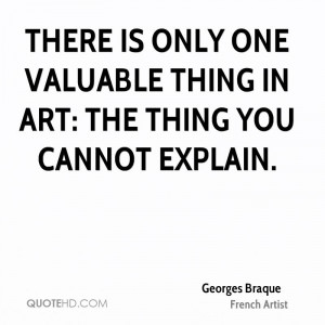 There is only one valuable thing in art the thing you cannot explain