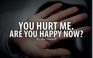 You Hurt Me. Are You Happy Now?