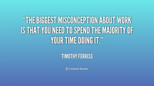 The biggest misconception about work is that you need to spend the ...