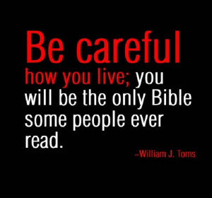be careful how you live you will be the only bible some people ever ...