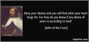 Deny your desires and you will find what your heart longs for. For how ...