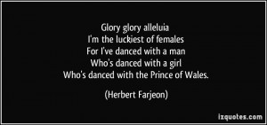 Glory glory alleluia I'm the luckiest of females For I've danced with ...