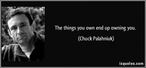 The things you own end up owning you. - Chuck Palahniuk
