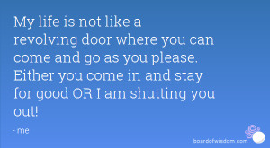 My life is not like a revolving door where you can come and go as you ...