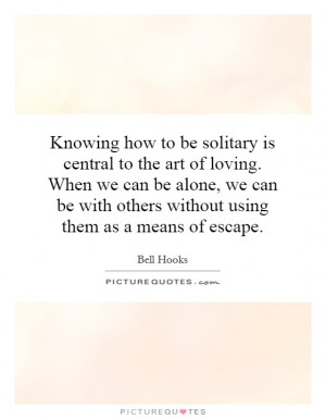 Knowing how to be solitary is central to the art of loving. When we ...