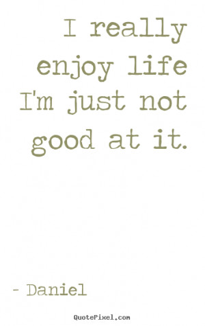... sayings - I really enjoy life i'm just not good at it. - Life sayings