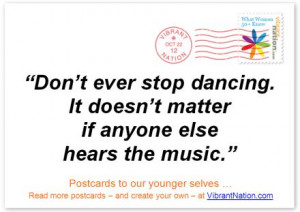 Never stop dancing. It doesn't matter if anyone else hears the music ...