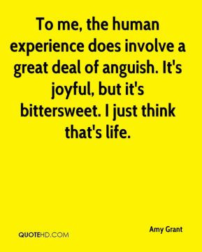 To me, the human experience does involve a great deal of anguish. It's ...