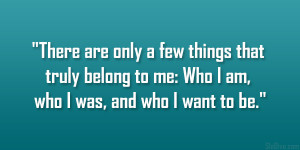 There are only a few things that truly belong to me: Who I am, who I ...