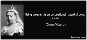 Being pregnant is an occupational hazard of being a wife. - Queen ...