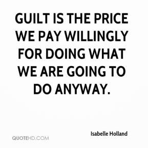 Isabelle Holland - Guilt is the price we pay willingly for doing what ...