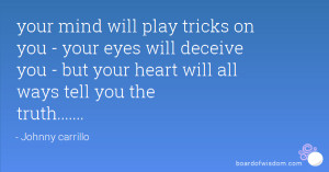 your mind will play tricks on you - your eyes will deceive you - but ...