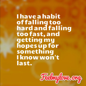 have a habit of falling too hard and falling too fast, and getting ...