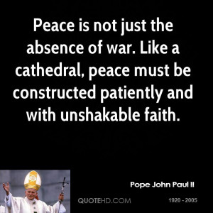 Peace is not just the absence of war. Like a cathedral, peace must be ...
