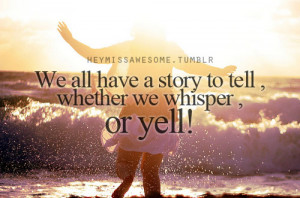 We all have a story to tell ,whether we whisper , or yell.” quote ...