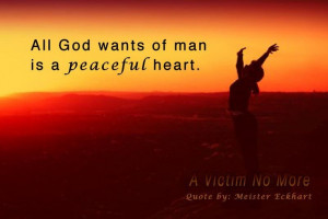 All God wants of man is a peaceful heart. ~Meister Eckhart