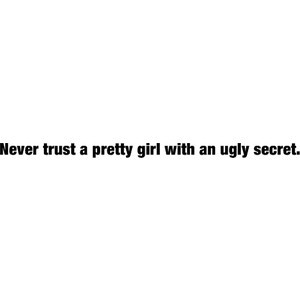 Never trust a pretty girl with an ugly secret::Pretty Little Liars.