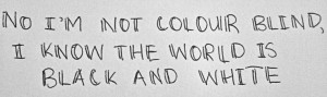 ... know the world is black and white. - john mayer, stop this train