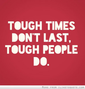 Tough times don't last, tough people do