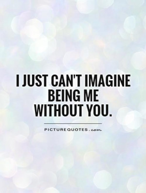 ... Love Quotes Without You Quotes Imagine Quotes Lost Without You Quotes