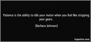 ... your motor when you feel like stripping your gears. - Barbara Johnson