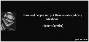 take real people and put them in extraordinary situations. - Robert ...