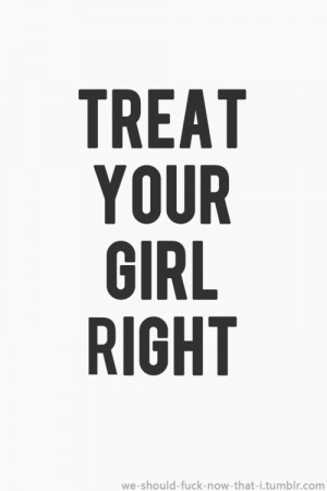 treat your girl right or someone else will