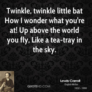 Twinkle twinkle little bat How I wonder what you 39 re at Up above the