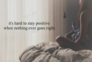 ... hard to stay positive When Nothing ever goes right. | Life Hack Quote