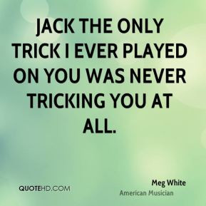 meg-white-meg-white-jack-the-only-trick-i-ever-played-on-you-was.jpg