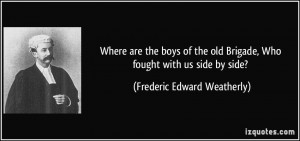 Where are the boys of the old Brigade, Who fought with us side by side ...