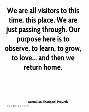 We are all visitors to this time, this place. We are just passing ...