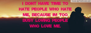 don't have time to hate people who hate me, because I'm too busy ...