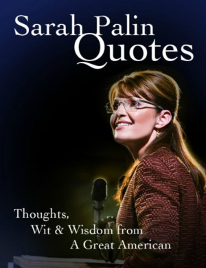 Sarah Palin Quotes - Thoughts, Wit & Wisdom from A Great American ...