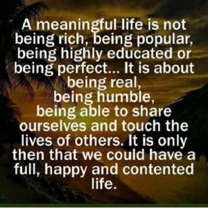 meaningful life is not being rich, being popular, being highly ...