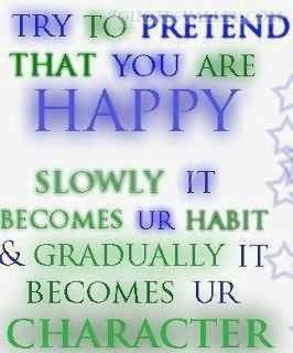 Try To Pretend That You Are Happy Slowly It Becmoes Your Habit