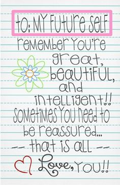 TO: My Future Self, remember you're great beautiful and intelligent ...