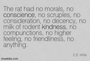 The rat had no morals, no conscience, no scruples, no consideration ...