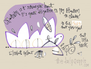 Creativity is a scavenger hunt. It's your obligatino to pay attention ...