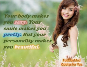 ... your smile makes you pretty. but your personality makes you beautiful