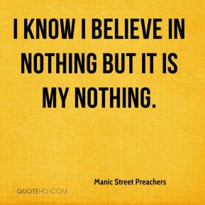... believe in nothing but it is my nothing. - Manic Street Preachers