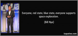 ... red state, blue state, everyone supports space exploration. - Bill Nye