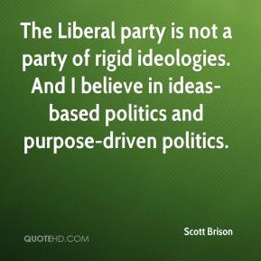 The Liberal party is not a party of rigid ideologies. And I believe in ...